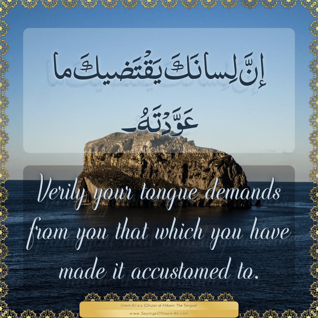 Verily your tongue demands from you that which you have made it accustomed...